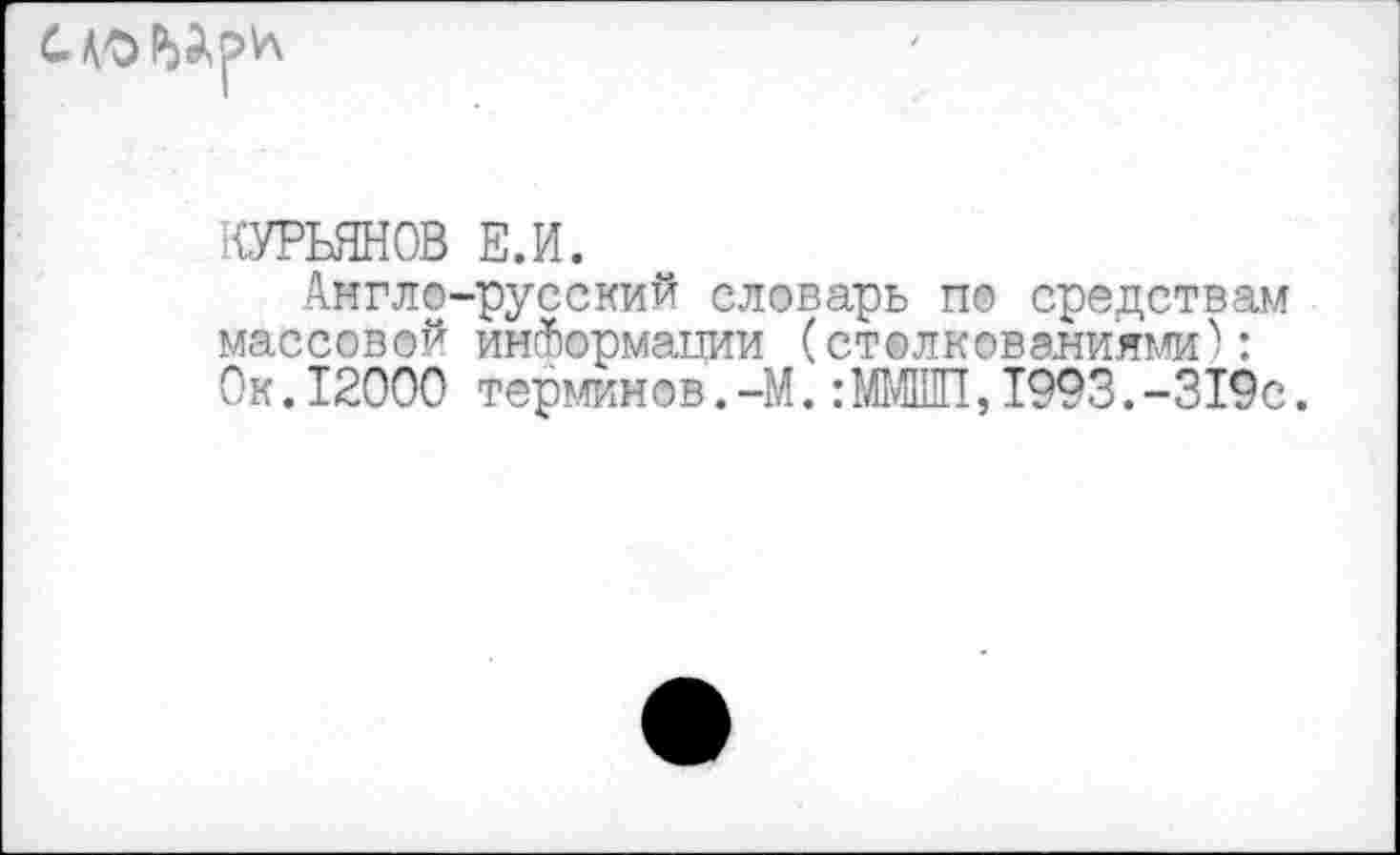 ﻿
КУРЬЯНОВ Е.И.
Англо-русский словарь по средствам массовой информации (столкеваниями): Ок.12000 терминов.-М.:ММШП,1993.-319с.